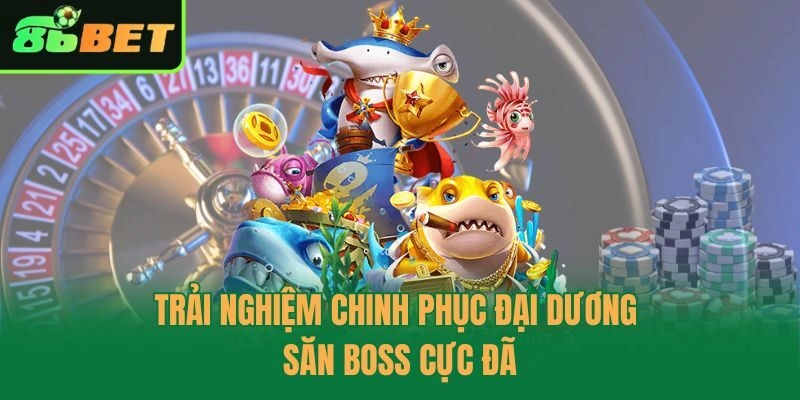 Trải nghiệm chinh phục đại dương săn boss cực đã