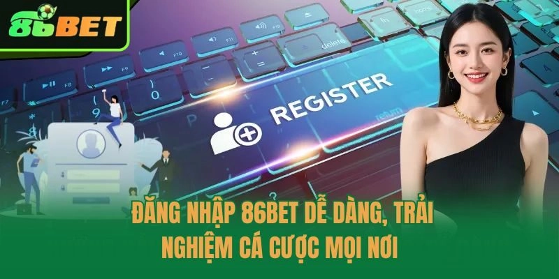Đăng Nhập 86bet Dễ Dàng, Trải Nghiệm Cá Cược Mọi Nơi