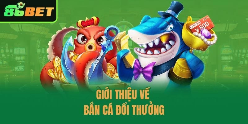 Giới thiệu về bắn cá đổi thưởng
